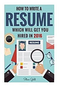 Resume: How to Write a Resume Which Will Get You Hired in 2016 (Paperback)