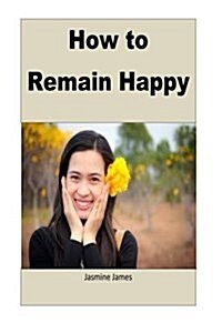 How to Remain Happy: This Book Teaches You How to Remain Happy in Sad Moments of Life (Paperback)