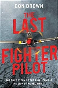 The Last Fighter Pilot: The True Story of the Final Combat Mission of World War II (Hardcover)