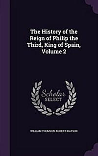 The History of the Reign of Philip the Third, King of Spain, Volume 2 (Hardcover)