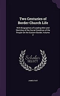 Two Centuries of Border Church Life: With Biographies of Leading Men and Sketches of the Social Condition of the People on the Eastern Border, Volume (Hardcover)