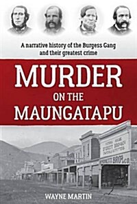 Murder on the Maungatapu: A Narrative History of the Burgess Gang and Their Greatest Crime (Paperback)