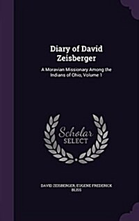 Diary of David Zeisberger: A Moravian Missionary Among the Indians of Ohio, Volume 1 (Hardcover)