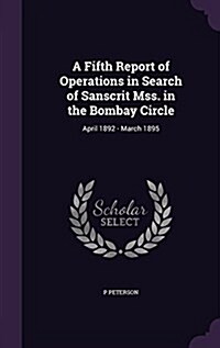 A Fifth Report of Operations in Search of Sanscrit Mss. in the Bombay Circle: April 1892 - March 1895 (Hardcover)