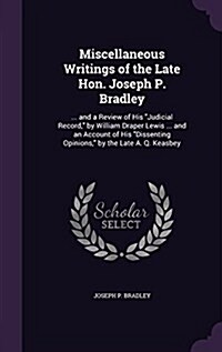 Miscellaneous Writings of the Late Hon. Joseph P. Bradley: ... and a Review of His Judicial Record, by William Draper Lewis ... and an Account of Hi (Hardcover)