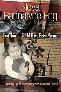 Just Think, I Could Have Been Normal: Growing Up Extraordinary with Cerebral Palsy (Paperback)