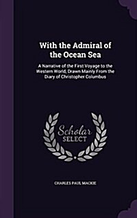 With the Admiral of the Ocean Sea: A Narrative of the First Voyage to the Western World, Drawn Mainly from the Diary of Christopher Columbus (Hardcover)