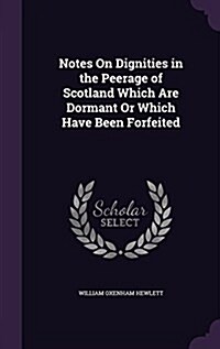 Notes on Dignities in the Peerage of Scotland Which Are Dormant or Which Have Been Forfeited (Hardcover)