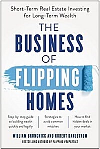 The Business of Flipping Homes: Short-Term Real Estate Investing for Long-Term Wealth (Paperback)