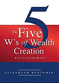 The Five Ws of Wealth Creation: Keys to Lasting Wealth (Paperback)