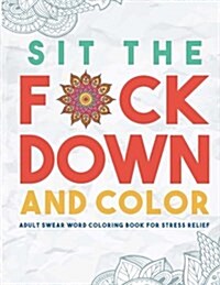 Sit the F*ck Down and Color: Adult Swear Word Coloring Book for Stress Relief (Paperback)