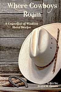 Where Cowboys Roam: A Collection of Western Short Stories (Paperback)