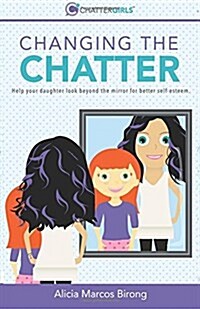 Changing the Chatter: Help Your Daughter Look Beyond the Mirror for Better Self-Esteem. (Paperback)