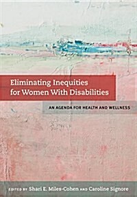 Eliminating Inequities for Women with Disabilities: An Agenda for Health and Wellness (Hardcover)