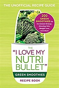 The I Love My Nutribullet Green Smoothies Recipe Book: 200 Healthy Smoothie Recipes for Weight Loss, Heart Health, Improved Mood, and More (Paperback)