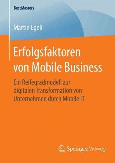 Erfolgsfaktoren Von Mobile Business: Ein Reifegradmodell Zur Digitalen Transformation Von Unternehmen Durch Mobile It (Paperback)