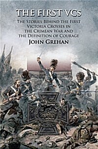 The First VCS : The Stories Behind the First Victoria Crosses in the Crimean War and the Definition of Courage (Hardcover)
