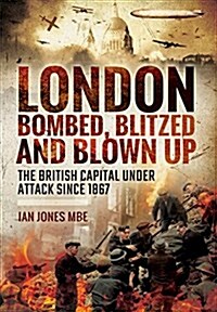 London: Bombed, Blitzed and Blown Up : The British Capital Under Attack Since 1867 (Hardcover)