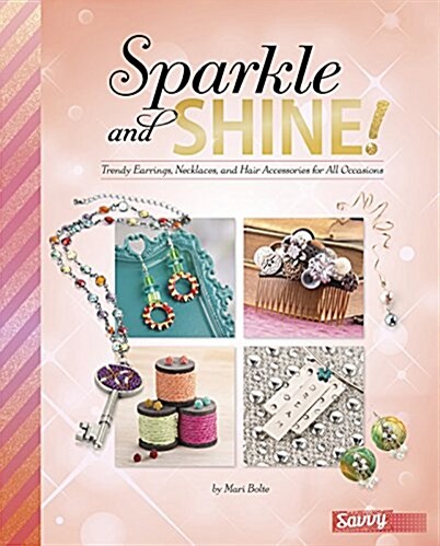 Sparkle and Shine!: Trendy Earrings, Necklaces, and Hair Accessories for All Occasions (Hardcover)