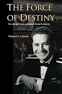 The Force of Destiny: The Life and Times of Colonel Arnald D. Gabriel (Paperback)