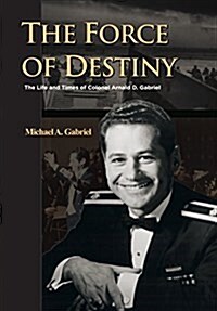 The Force of Destiny: The Life and Times of Colonel Arnald D. Gabriel (Hardcover)