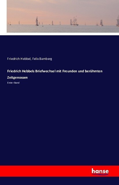Friedrich Hebbels Briefwechsel mit Freunden und ber?mten Zeitgenossen: Erster Band (Paperback)