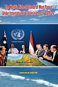 The Worlds Richest Islands of West Papua: Under International System in the 21st Century (Paperback)