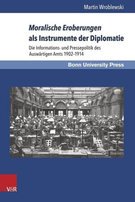 Moralische Eroberungen ALS Instrumente Der Diplomatie: Die Informations- Und Pressepolitik Des Auswartigen Amts 1902-1914 (Hardcover)