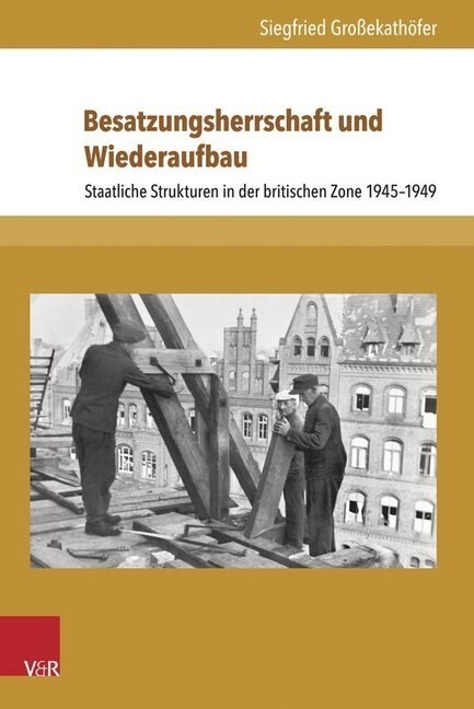 Besatzungsherrschaft Und Wiederaufbau: Staatliche Strukturen in Der Britischen Zone 1945-1949 (Hardcover)