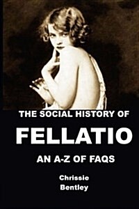 The Social History of Fellatio: An A- Of FAQs (Paperback)