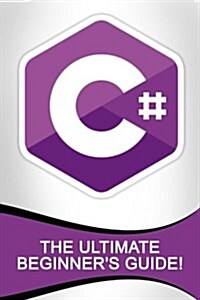 C#: The Ultimate Beginners Guide! (Paperback)