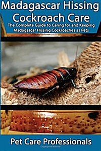 Madagascar Hissing Cockroach Care: The Complete Guide to Caring for and Keeping Madagascar Hissing Cockroaches as Pets (Paperback)