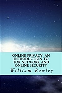 Online Privacy: An Introduction to Tor Network and Online Security: How to Stay Anonymous in the Internet (Paperback)