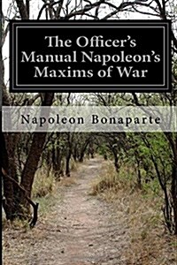 The Officers Manual Napoleons Maxims of War (Paperback)