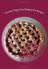 Super Awesome Sugar Free Diabetic Pie Recipes: Low Sugar Versions of Your Favorite Pies (Paperback)