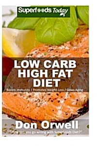 Low Carb High Fat Diet: Over 160+ Low Carb High Fat Meals, Dump Dinners Recipes, Quick & Easy Cooking Recipes, Antioxidants & Phytochemicals, (Paperback)