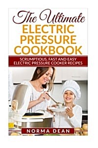 The Ultimate Electric Pressure Cookbook: Scrumptious, Fast and Easy Electric Pressure Cooker Recipes (Paperback)