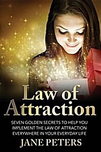 Law of Attraction: Seven Golden Secrets to Help You Implement the Law of Attraction Everywhere in Your Everyday Life (Paperback)