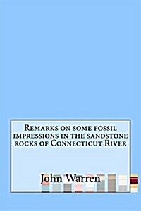 Remarks on Some Fossil Impressions in the Sandstone Rocks of Connecticut River (Paperback)