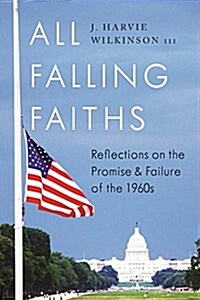 All Falling Faiths: Reflections on the Promise and Failure of the 1960s (Hardcover)