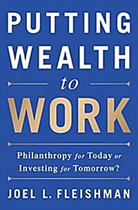Putting Wealth to Work: Philanthropy for Today or Investing for Tomorrow? (Hardcover)