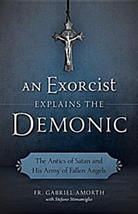 An Exorcist Explains the Demonic: The Antics of Satan and His Army of Fallen Angels (Paperback)