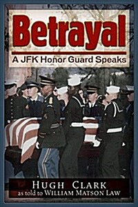 Betrayal: A JFK Honor Guard Speaks (Paperback)
