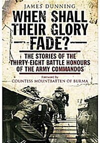 When Shall Their Glory Fade? : The Stories of the Thirty Eight Battle Honours of the Army Commandos (Paperback)