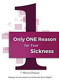 Only One Reason for Your Sickness : Healing is Not to be Earned, it is to be Received. You are Eligible! (Paperback)