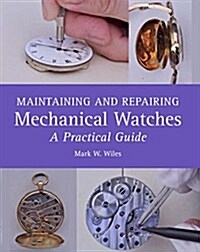 Maintaining and Repairing Mechanical Watches : A Practical Guide (Hardcover)
