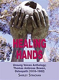 Healing Hands : Unsung Voices Anthology, Thomas Ambrose Bowen, Osteopath (1916-1982) (Paperback)