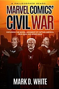 Marvel Comics Civil War : Exploring the Moral Judgment of Captain America, Iron Man and Spider-Man (Paperback)