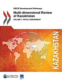 OECD Development Pathways Multi-dimensional Review of Kazakhstan: Volume 1. Initial Assessment (Paperback)