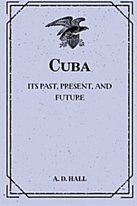 Cuba: Its Past, Present, and Future (Paperback)